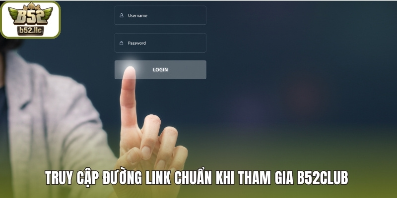 Truy cập đường link chuẩn khi tham gia B52club 
