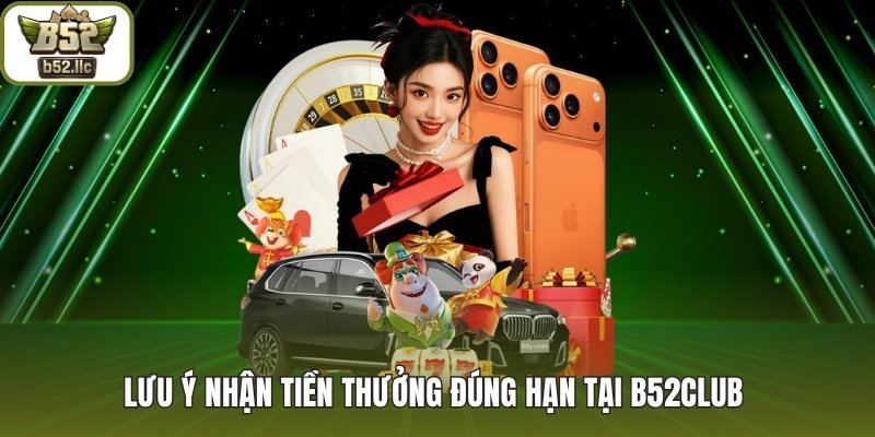 Lưu ý nhận tiền thưởng đúng hạn tại B52club 