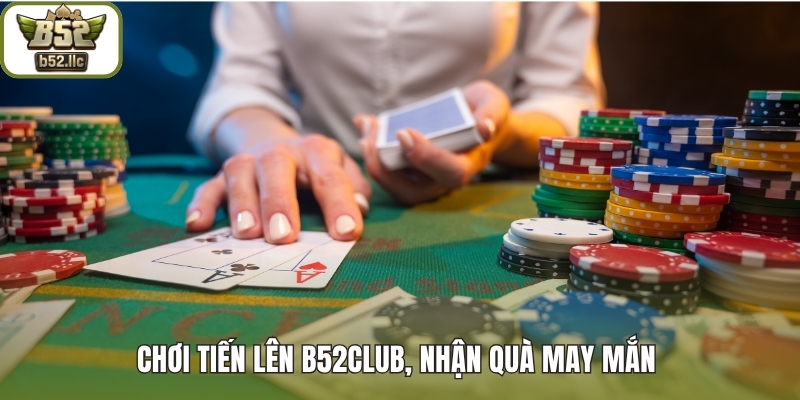 Chơi tiến lên B52club, nhận quà may mắn 